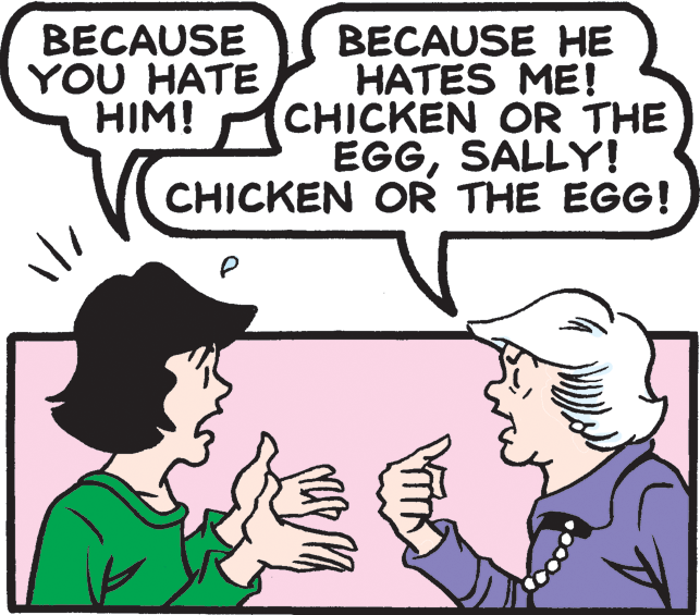Human OCR: BECAUSE YOU HATE HIM! BECAUSE HE HATES ME! CHICKEN OR THE EGGSALLY! CHICKEN OR THE EGG! BECAUSE YOU HATE HIM! BECAUSE HE HATES ME! CHICKEN OR THE EGGSALLY! CHICKEN OR THE EGG!