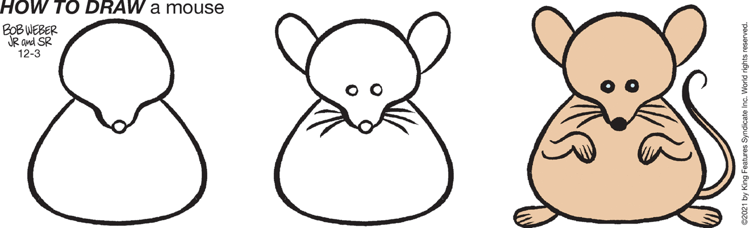 Jaw OCR: HOW TO DRAW a mouse BOB WEBER JR and SR 12-3 @2021 by King Features Syndicate Inc. World rights reserved. HOW TO DRAW a mouse BOB WEBER JR and SR 12-3 @2021 by King Features Syndicate Inc. World rights reserved.