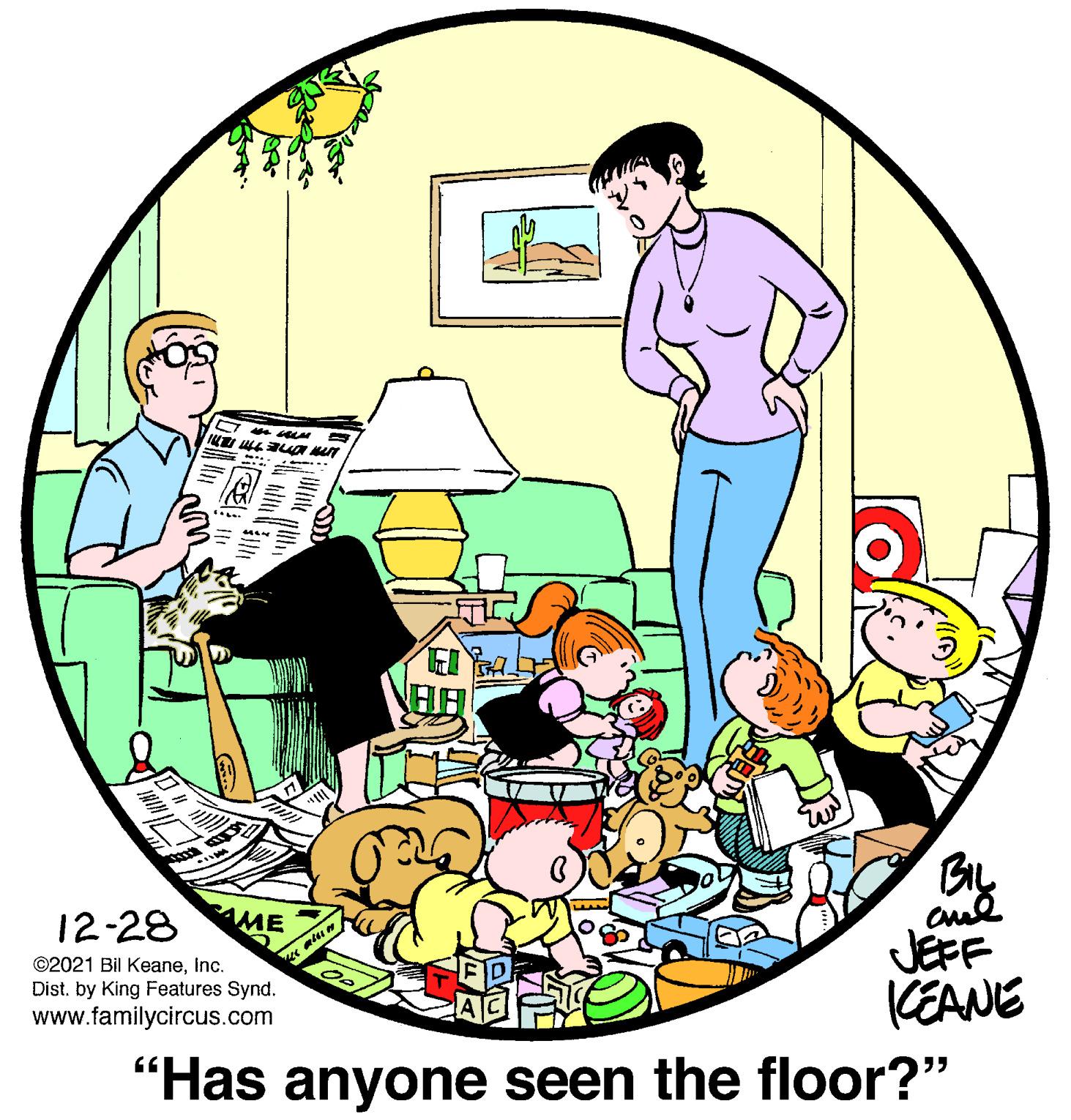 Circle OCR: ..... By cul JEFF 12-28 AME e atum ©2021 Bil KeaneInc. Dist. by King Features Synd. (EANE "Has anyone seen the floor?" www.familycircus.com ..... By cul JEFF 12-28 AME e atum ©2021 Bil KeaneInc. Dist. by King Features Synd. (EANE "Has anyone seen the floor?" www.familycircus.com