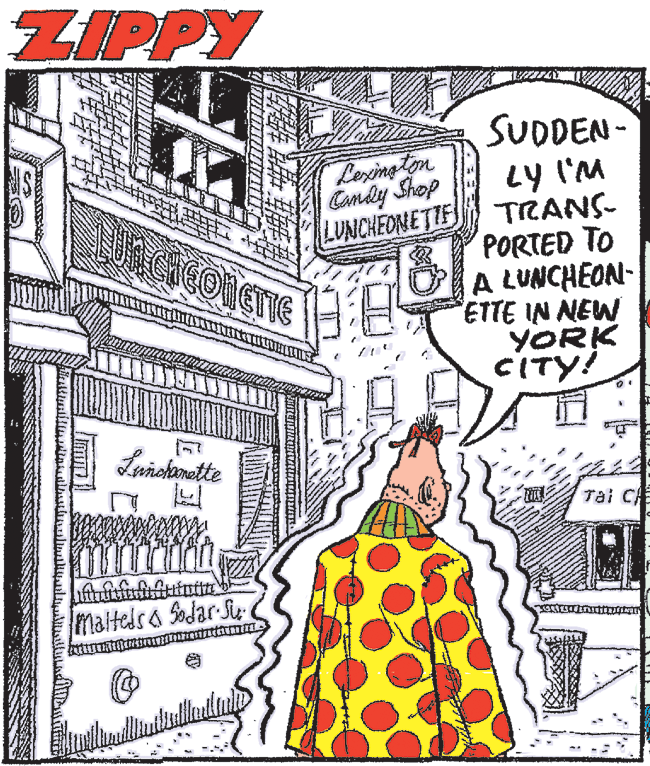 Publication OCR: ZIPPY SUDDEN - LY I'M LUNCHEONETTE TRANS- PORTED TO A LUNCHÉON- 1TTE IN NEW YORK CITY! Lexing ton Candy Shop Leiokonatte Tai C Maltedsa Sodar Sir ZIPPY SUDDEN - LY I'M LUNCHEONETTE TRANS- PORTED TO A LUNCHÉON- 1TTE IN NEW YORK CITY! Lexing ton Candy Shop Leiokonatte Tai C Maltedsa Sodar Sir