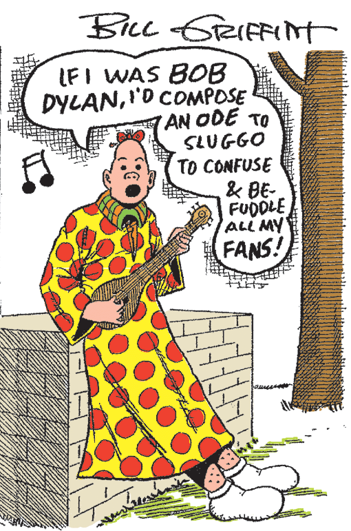 Drawing OCR: BL GRIFFNT LFI WAS B0B DYLANI'0 COMPOSE AN ODE TO SLUGGO TO CONFUSE & BE- FUDDLE ALL MY FANS! BL GRIFFNT LFI WAS B0B DYLANI'0 COMPOSE AN ODE TO SLUGGO TO CONFUSE & BE- FUDDLE ALL MY FANS!