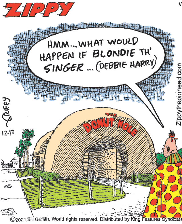Dome OCR: ZIPPY HMM... WHAT WOULD HAPPEN IF BLONDIE TH' SINGER . (DEBBIE HARRY) 12-17 ©2021 Bill Griffith. World rights reserved. Distributed by King Featuros Syndicate Zippythepinhead.com ZIPPY HMM... WHAT WOULD HAPPEN IF BLONDIE TH' SINGER . (DEBBIE HARRY) 12-17 ©2021 Bill Griffith. World rights reserved. Distributed by King Featuros Syndicate Zippythepinhead.com