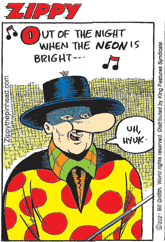 Comic book OCR: ZIPPY 1 UT OF THE NIGHT WHEN THE NEONIS BRIGHT-- -- UHHYUK - Zippythepinhead.com C2021 Bill Gritftith. World rights reserved. Distributed by King Features Syndicate ZIPPY 1 UT OF THE NIGHT WHEN THE NEONIS BRIGHT-- -- UHHYUK - Zippythepinhead.com C2021 Bill Gritftith. World rights reserved. Distributed by King Features Syndicate
