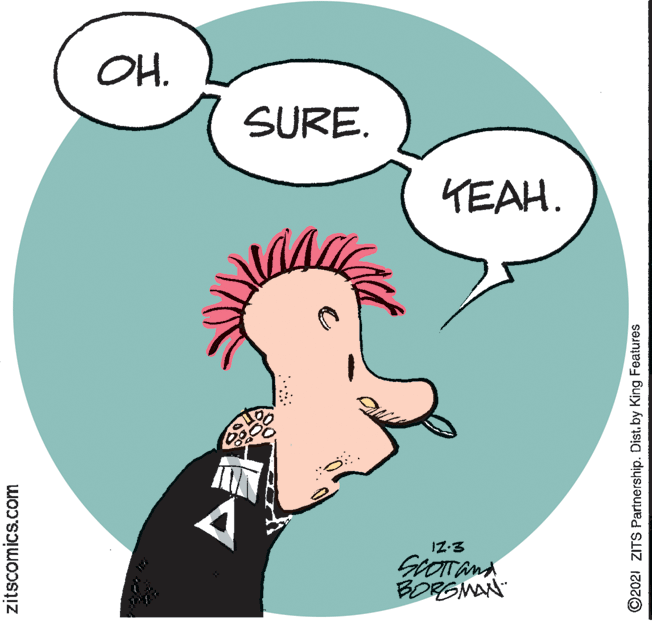 Organ OCR: OH. SURE. KEAH. IZ-3 BORGMAN zitscomics.com ©2021 ZITS Partnership. Dist.by King Features OH. SURE. KEAH. IZ-3 BORGMAN zitscomics.com ©2021 ZITS Partnership. Dist.by King Features