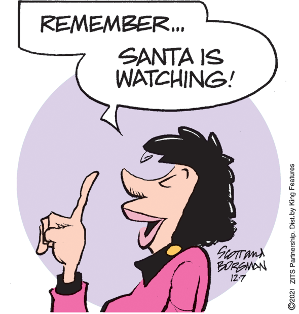 Finger OCR: REMEMBER.. SANTA IS WATCHING! BORGNAN 12-7 ©2021 ZITS Partnership. Dist. by King Features REMEMBER.. SANTA IS WATCHING! BORGNAN 12-7 ©2021 ZITS Partnership. Dist. by King Features