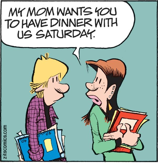 Art OCR: MY MOM WANTS YOU TO HAVE DINNER WITH US SATURDAY. zitscomics.com MY MOM WANTS YOU TO HAVE DINNER WITH US SATURDAY. zitscomics.com