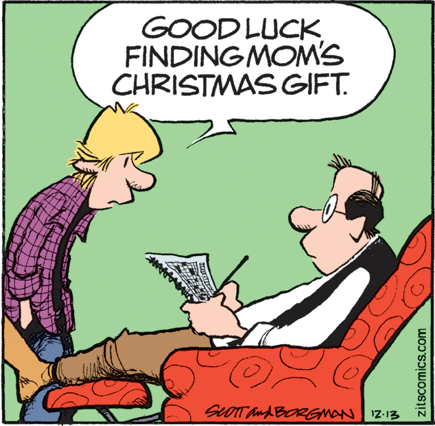 Font OCR: GOOD LUCK FINDINGMOM'S CHRISTMAS GIFT. SLOTT And BORGMAN IZ-13 zitscomics.com GOOD LUCK FINDINGMOM'S CHRISTMAS GIFT. SLOTT And BORGMAN IZ-13 zitscomics.com
