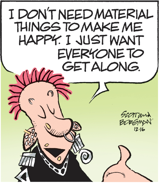 Mammal OCR: I DON'T NEED MATERIAL THINGS TO MAKE ME HAPPY. I JUST WANT EVERYONE TO GET ALONG. ScOrrand BORGMAN 17-16 I DON'T NEED MATERIAL THINGS TO MAKE ME HAPPY. I JUST WANT EVERYONE TO GET ALONG. ScOrrand BORGMAN 17-16