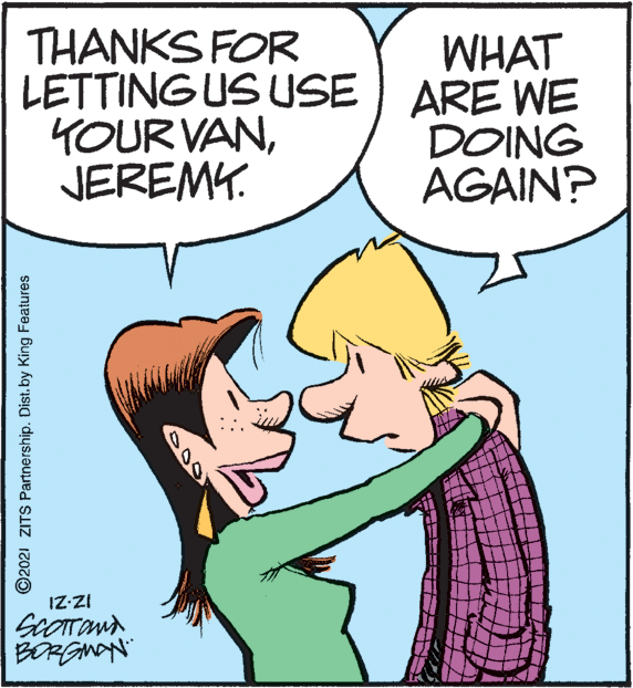Organism OCR: THANKS FOR LETTING US USE ) ARE WE YOUR VANJEREMY. WHAT DOING AGAIN? IZ-ZI BORGNAN ©2021 ZITS Partnership. Dist.by King Features THANKS FOR LETTING US USE ) ARE WE YOUR VANJEREMY. WHAT DOING AGAIN? IZ-ZI BORGNAN ©2021 ZITS Partnership. Dist.by King Features