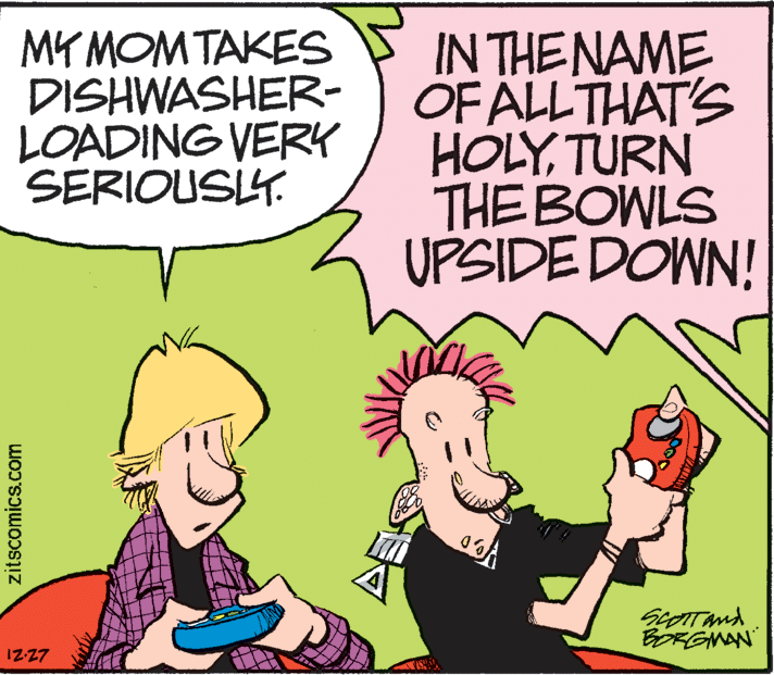 People OCR: MY MOMTAKES DISHWASHER- LOADING VERK SERIOUSK. IN THENAME OF ALL THAT'S HOLYTURN THE BOWLS UPSIDE DOWN! BORGMAN 1Z27 zitscomics.com MY MOMTAKES DISHWASHER- LOADING VERK SERIOUSK. IN THENAME OF ALL THAT'S HOLYTURN THE BOWLS UPSIDE DOWN! BORGMAN 1Z27 zitscomics.com