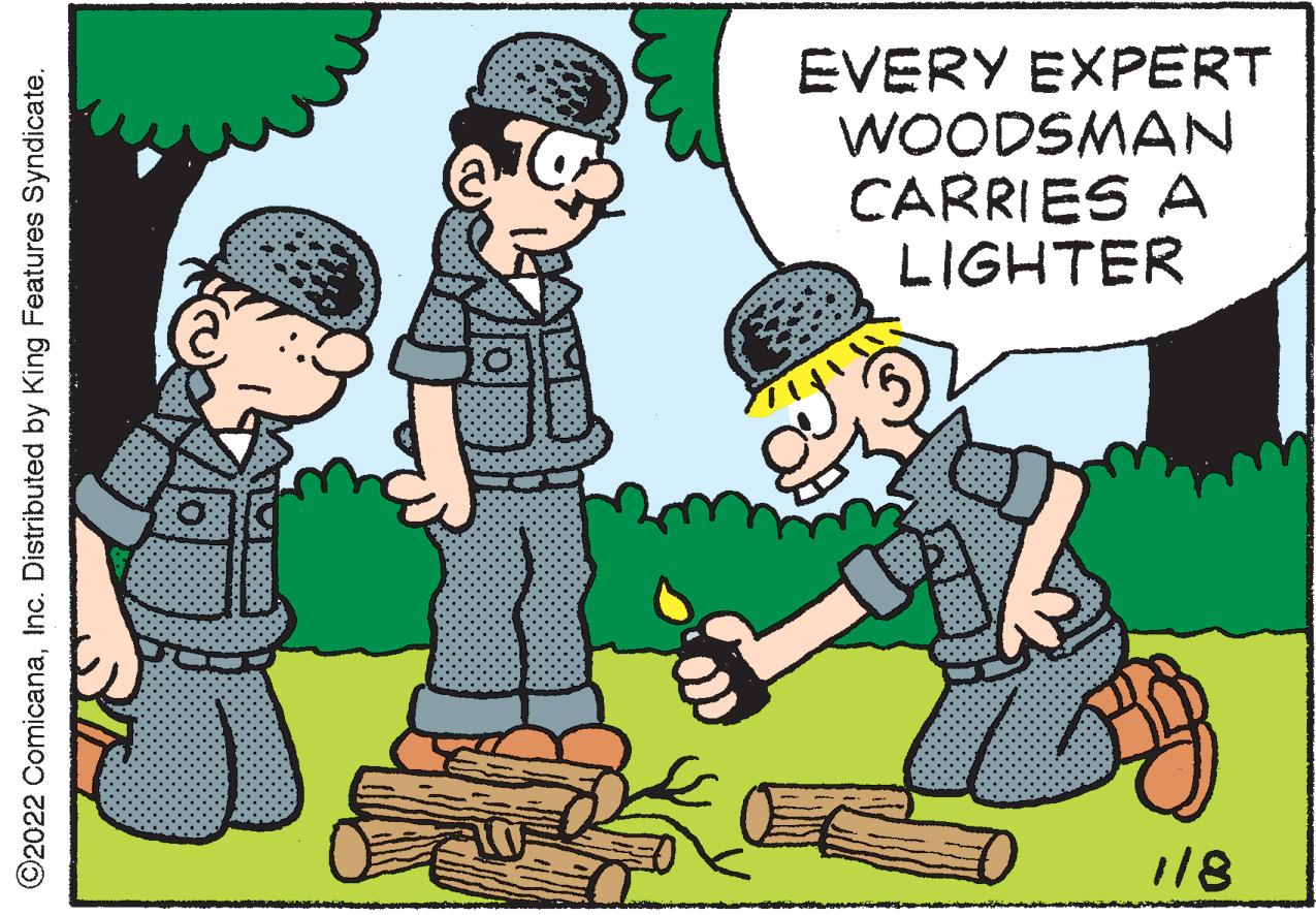 Happy OCR: EVERY EXPERT WOODSMAN CARIES A LIGHTER 118 ©2022 ComicanaEVERY EXPERT WOODSMAN CARIES A LIGHTER 118 ©2022 ComicanaInc. Distributed by King Features Syndicate