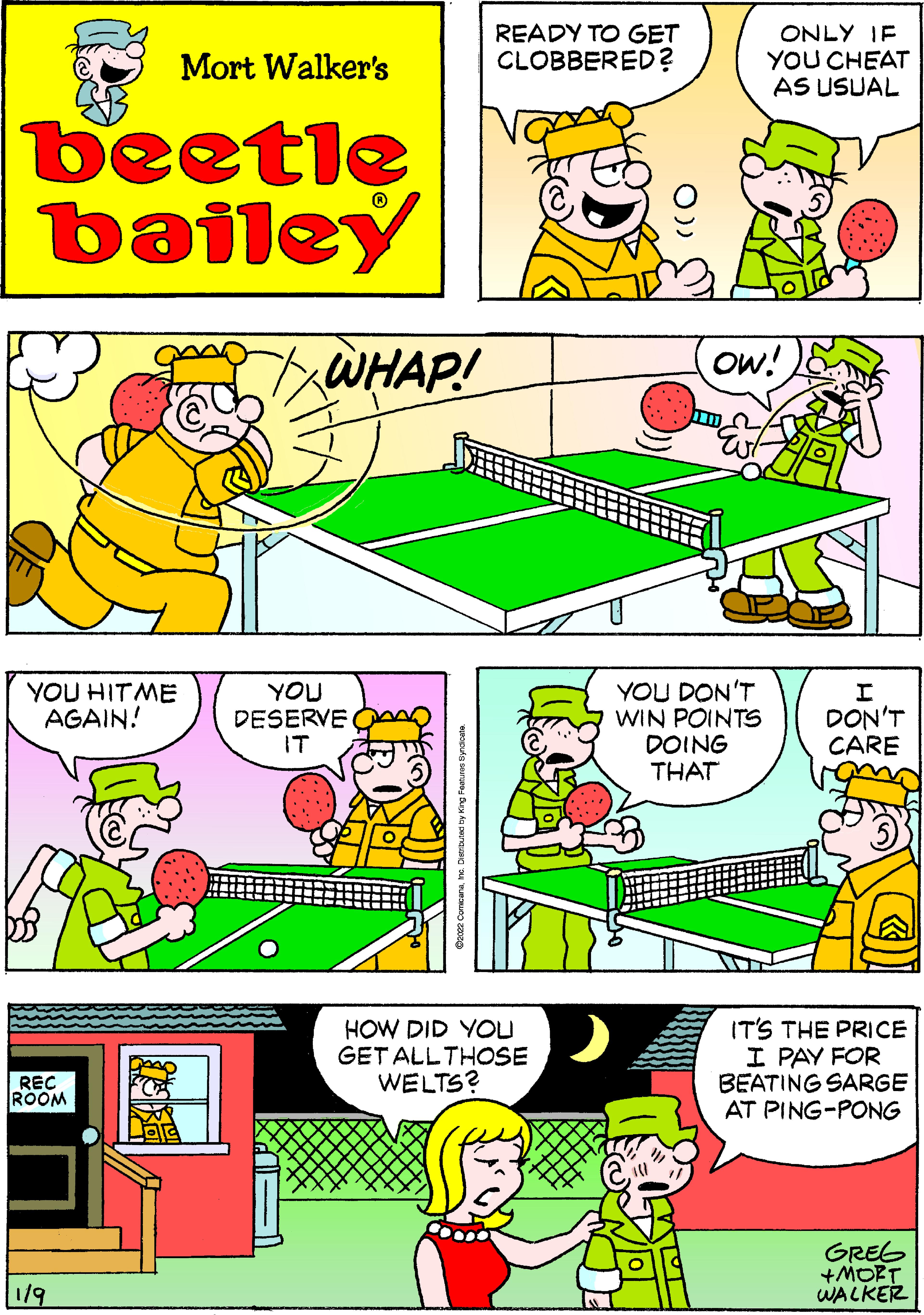 Mode of transport OCR: READY TO GET ONLY IF YOU CHEAT AS USUAL Mort Walker's CLOBBERED? beetle bailey WHAP! ow! YOU HITME AGAIN! YOU DESERVE IT YOU DON'T WIN POINTS DOING THAT DON'T CARE HOW DID YOU GET ALL THOSE WELTS? IT'S THE PRICE I PAY FOR BEATING SARGE AT PING-PONG REC ROOM GREG +MORT WALKER 1/9 READY TO GET ONLY IF YOU CHEAT AS USUAL Mort Walker's CLOBBERED? beetle bailey WHAP! ow! YOU HITME AGAIN! YOU DESERVE IT YOU DON'T WIN POINTS DOING THAT DON'T CARE HOW DID YOU GET ALL THOSE WELTS? IT'S THE PRICE I PAY FOR BEATING SARGE AT PING-PONG REC ROOM GREG +MORT WALKER 1/9