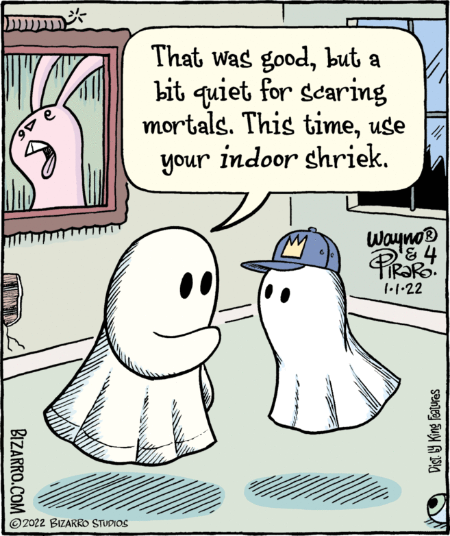 Gesture OCR: That was goodbut a bit quiet for scaring mortals. This timeuse your indoor shriekunoh Wayno® 31.1.22 © 2022 BIZARRO STUDIOS Dist. Y King Features BIZARRO.COM S That was goodbut a bit quiet for scaring mortals. This timeuse your indoor shriekunoh Wayno® 31.1.22 © 2022 BIZARRO STUDIOS Dist. Y King Features BIZARRO.COM S
