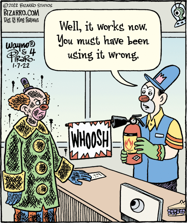 Font OCR: © 2022 BIZARRO STUDIOS BIZARRO.COM Dist 9 King features WellYou must have been using it wrong. wayno® 1.7.22 WHOOSH © 2022 BIZARRO STUDIOS BIZARRO.COM Dist 9 King features Wellit works nowYou must have been using it wrong. wayno® 1.7.22 WHOOSH