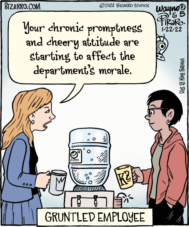 Human OCR: BIZARRO.COM Wayno® & 5 ©2022 BIZARRO STUDIOS Your chronie promptness and cheery attitude are starting to affect the department's morale. 1-22-22 00o GRUNTLED EMPLOYEE Dist 9 King Features BIZARRO.COM Wayno® & 5 ©2022 BIZARRO STUDIOS Your chronie promptness and cheery attitude are starting to affect the department's morale. 1-22-22 00o GRUNTLED EMPLOYEE Dist 9 King Features