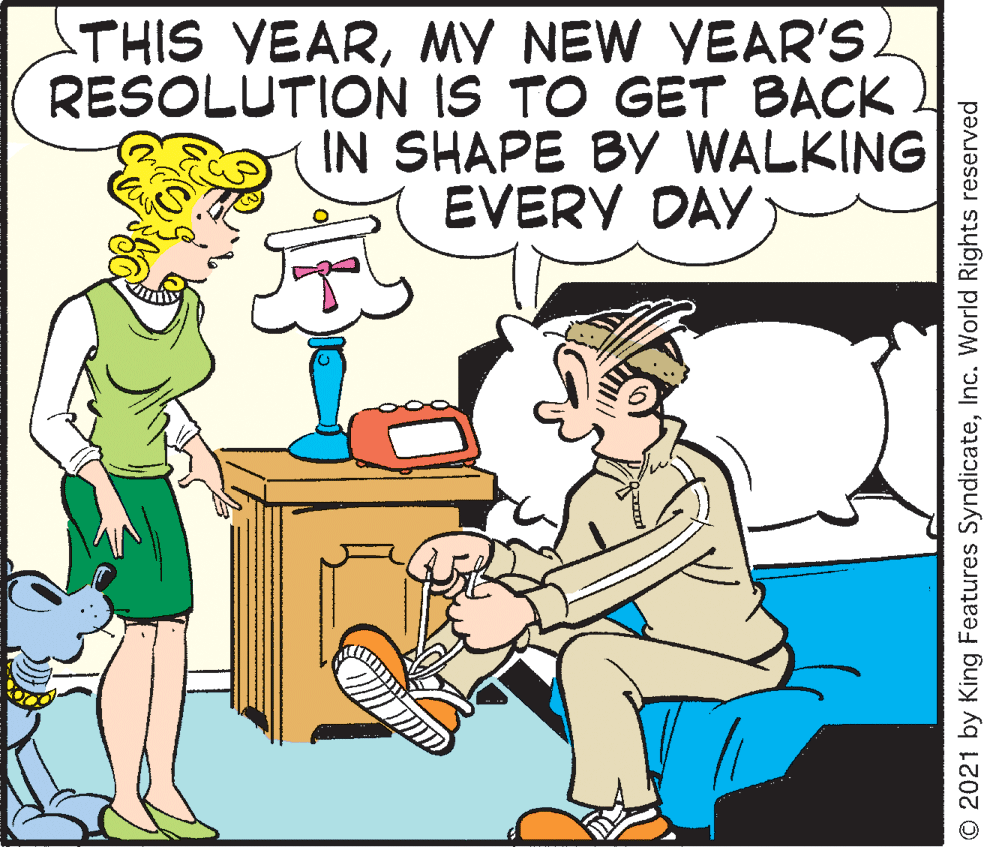 Rectangle OCR: THIS YEARMY NEW YEAR'S. RESOLUTION IS TO GET BACK IN SHAPE BY WALKING EVERY DAY © 2021 by King Features SyndicateInc. World Rights reserved THIS YEARMY NEW YEAR'S. RESOLUTION IS TO GET BACK IN SHAPE BY WALKING EVERY DAY © 2021 by King Features SyndicateInc. World Rights reserved