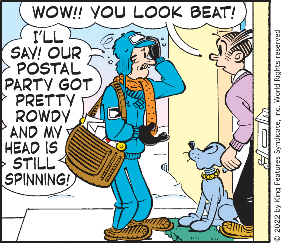 Art OCR: WOW! VOU LOOK BEAT! I'LL SAV! OUR POSTAL PARTY GOT PRETTY ROWDY AND MY HEAD IS > STILL SPINNING! O 2022 by King Features SyndicateInc. World Rights reserved WOW! VOU LOOK BEAT! I'LL SAV! OUR POSTAL PARTY GOT PRETTY ROWDY AND MY HEAD IS > STILL SPINNING! O 2022 by King Features SyndicateInc. World Rights reserved