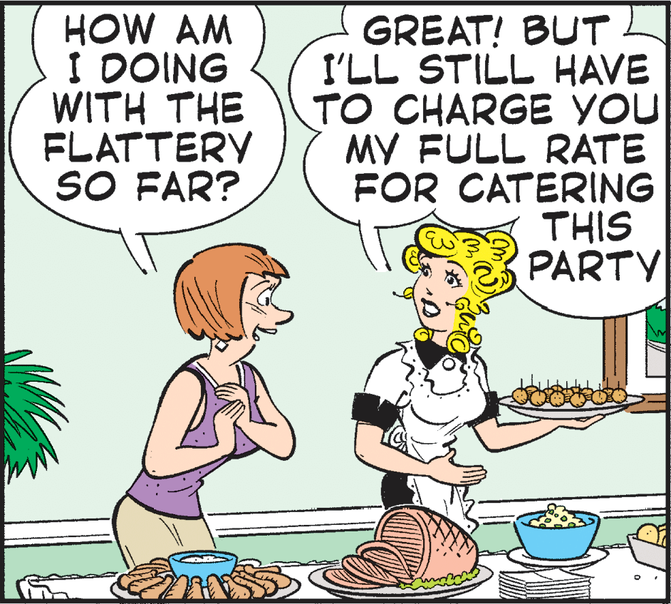 Human body OCR: HOW AM I DOING WITH THE FLATTERY SO FAR? GREAT! BUT I'LL STILL HAVE TO CHARGE You MY FULL RATE FOR CATERING THIS PARTY HOW AM I DOING WITH THE FLATTERY SO FAR? GREAT! BUT I'LL STILL HAVE TO CHARGE You MY FULL RATE FOR CATERING THIS PARTY