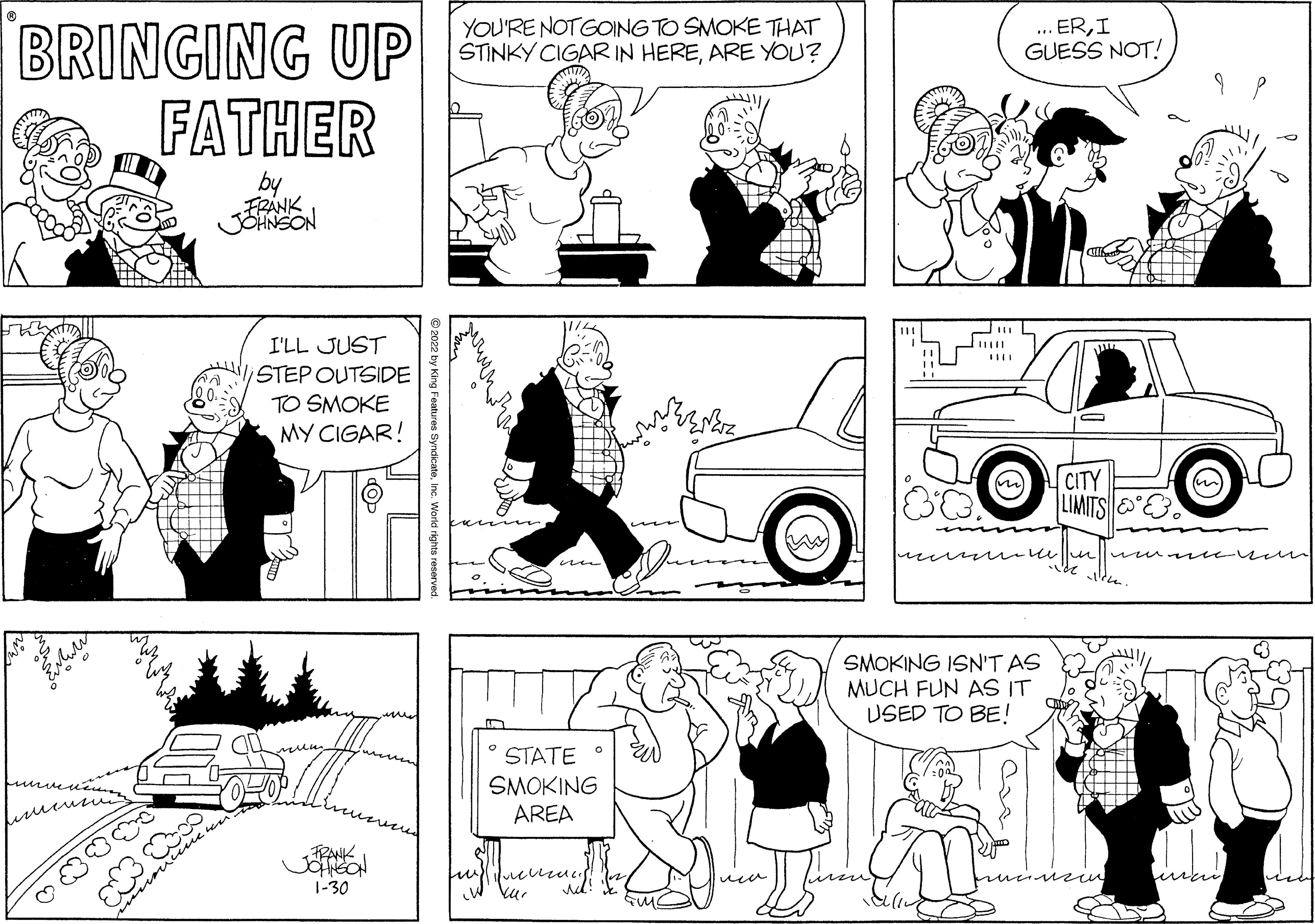 Cartoon OCR: BRINGING UP FATHER YOU'RE NOTGOING TO SMOKE THAT STINKY CIGARIN HEREARE YOU? ... ERI GUESS NOT! FRANK I'LL JUST STEP OUTSIDE TO SMOKE MY CIGAR! CITY LIMITS|?? SMOKING ISN'T AS MUCH FUN AS IT USED TO BE! STATE ° SMOKING AREA RANK wenm u uuki 1-30 nc. World rights rer BRINGING UP FATHER YOU'RE NOTGOING TO SMOKE THAT STINKY CIGARIN HEREARE YOU? ... ERI GUESS NOT! FRANK I'LL JUST STEP OUTSIDE TO SMOKE MY CIGAR! CITY LIMITS|?? SMOKING ISN'T AS MUCH FUN AS IT USED TO BE! STATE ° SMOKING AREA RANK wenm u uuki 1-30 nc. World rights rer