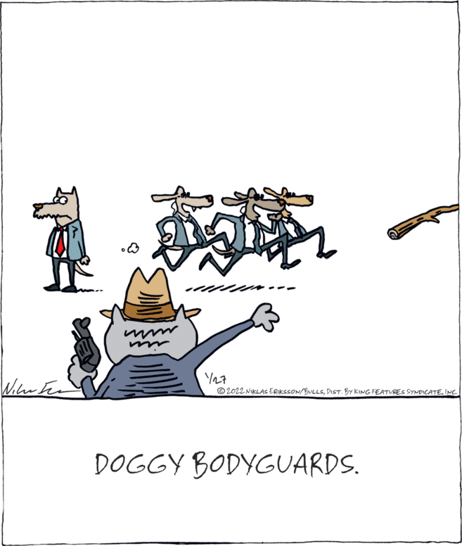 Graphics OCR: in © 2022 NIKLAS ERIKSSON/BULLSINC DOGGY BODYGUARDS. in © 2022 NIKLAS ERIKSSON/BULLSDIST. BY KING FEATURES SYNDICATEINC DOGGY BODYGUARDS.