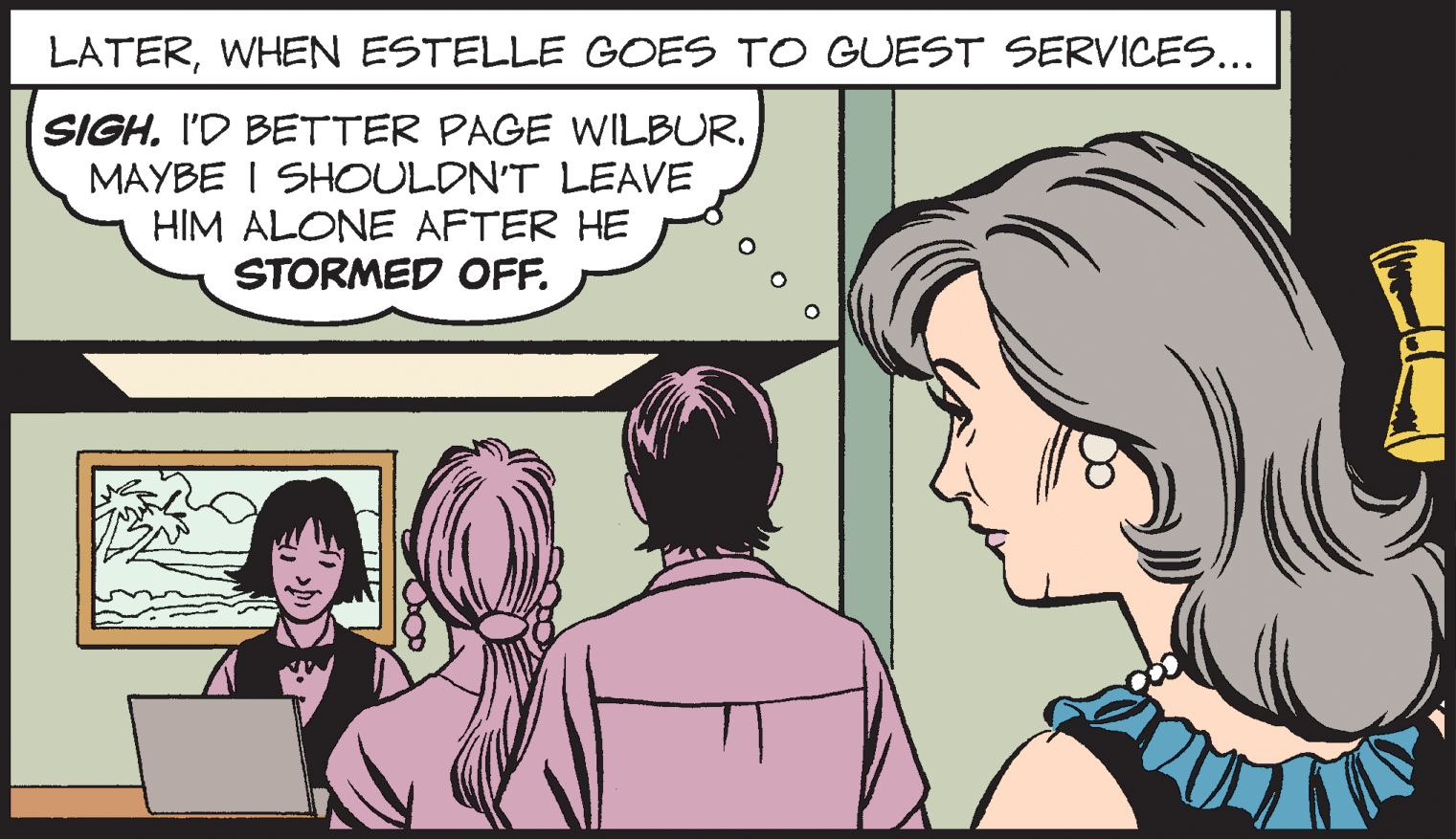 Jaw OCR: LATERWHEN ESTELLE GOES TO GUEST SERVICES.. SIGH. I'D BETTER PAGE WILBUR. MAYBE I SHOULDN'T LEAVE HIM ALONE AFTER HE STORMED OFF. LATERWHEN ESTELLE GOES TO GUEST SERVICES.. SIGH. I'D BETTER PAGE WILBUR. MAYBE I SHOULDN'T LEAVE HIM ALONE AFTER HE STORMED OFF.