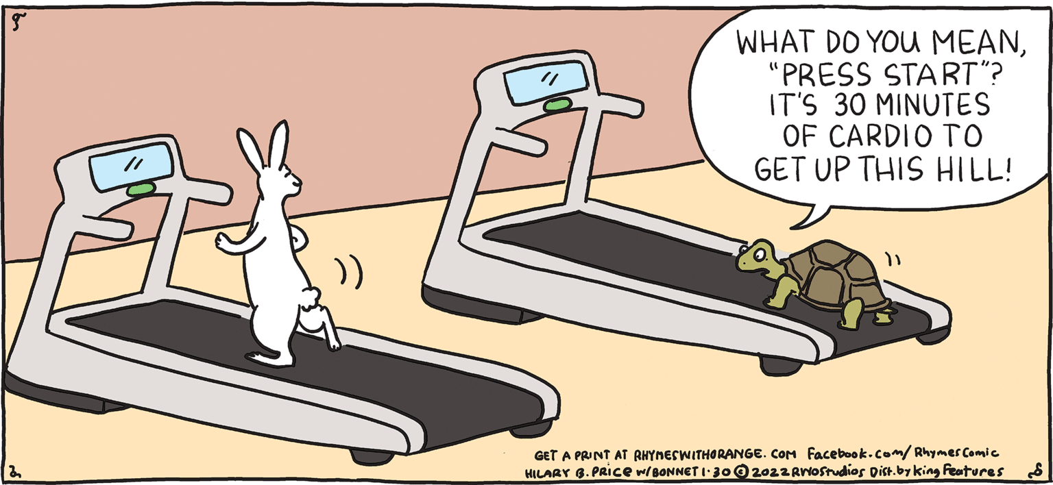 Art OCR: WHAT DO YOU MEAN"PRESS START"? IT'S 30 MINUTES OF CARDIO TO GET UP THIS HILL! by HILARY B. PRICE The button all the way up there ? GET A PRINT AT RHYNESWITHORANGE. COM Facebook.com/Rhymer Comic HILARY 6. PRIce w/BONNET I J002022 Ariostudios Dict.by king Features WHAT DO YOU MEAN"PRESS START"? IT'S 30 MINUTES OF CARDIO TO GET UP THIS HILL! by HILARY B. PRICE The button all the way up there ? GET A PRINT AT RHYNESWITHORANGE. COM Facebook.com/Rhymer Comic HILARY 6. PRIce w/BONNET I J002022 Ariostudios Dict.by king Features