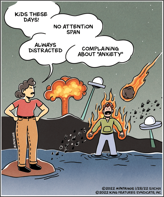 Art OCR: KIDS THESE DAYS! NO ATTENTION SPAN ALWAYS DISTRACTED COMPLAINING ABOUT "ANXIETY" ©2022 M.PATRINOS 1/28/22 SIXCHIX ©2022 KING FEATURES SYNDICATEINC. M.PATRINOS KIDS THESE DAYS! NO ATTENTION SPAN ALWAYS DISTRACTED COMPLAINING ABOUT "ANXIETY" ©2022 M.PATRINOS 1/28/22 SIXCHIX ©2022 KING FEATURES SYNDICATEINC. M.PATRINOS