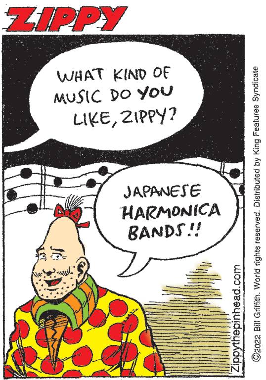 Santa claus OCR: ZIPPY WHAT KIND OF MUSIC DO YOU LIKEZIPPY? JAPANESE HARMONICA BANDS! Zippythepinhead.com ©2022 Bill Gritfith. World rights reserved. Distributed by King Features Syndicate ZIPPY WHAT KIND OF MUSIC DO YOU LIKEZIPPY? JAPANESE HARMONICA BANDS! Zippythepinhead.com ©2022 Bill Gritfith. World rights reserved. Distributed by King Features Syndicate
