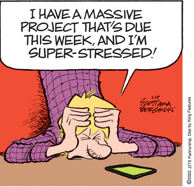 Thumb OCR: I HAVE A MASSIVE PROJECT THAT'S DUE THIS WEEKAND I'M SUPER-STRESSED! 1-17 SiTand BORGNAN ©2022 ZITS Partnership. Distby King Features I HAVE A MASSIVE PROJECT THAT'S DUE THIS WEEKAND I'M SUPER-STRESSED! 1-17 SiTand BORGNAN ©2022 ZITS Partnership. Distby King Features