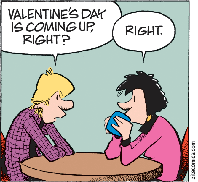 Mammal OCR: VALENTINE'S DAY IS COMING UPRIGHT? RIGHT. zitscomics.com VALENTINE'S DAY IS COMING UPRIGHT? RIGHT. zitscomics.com
