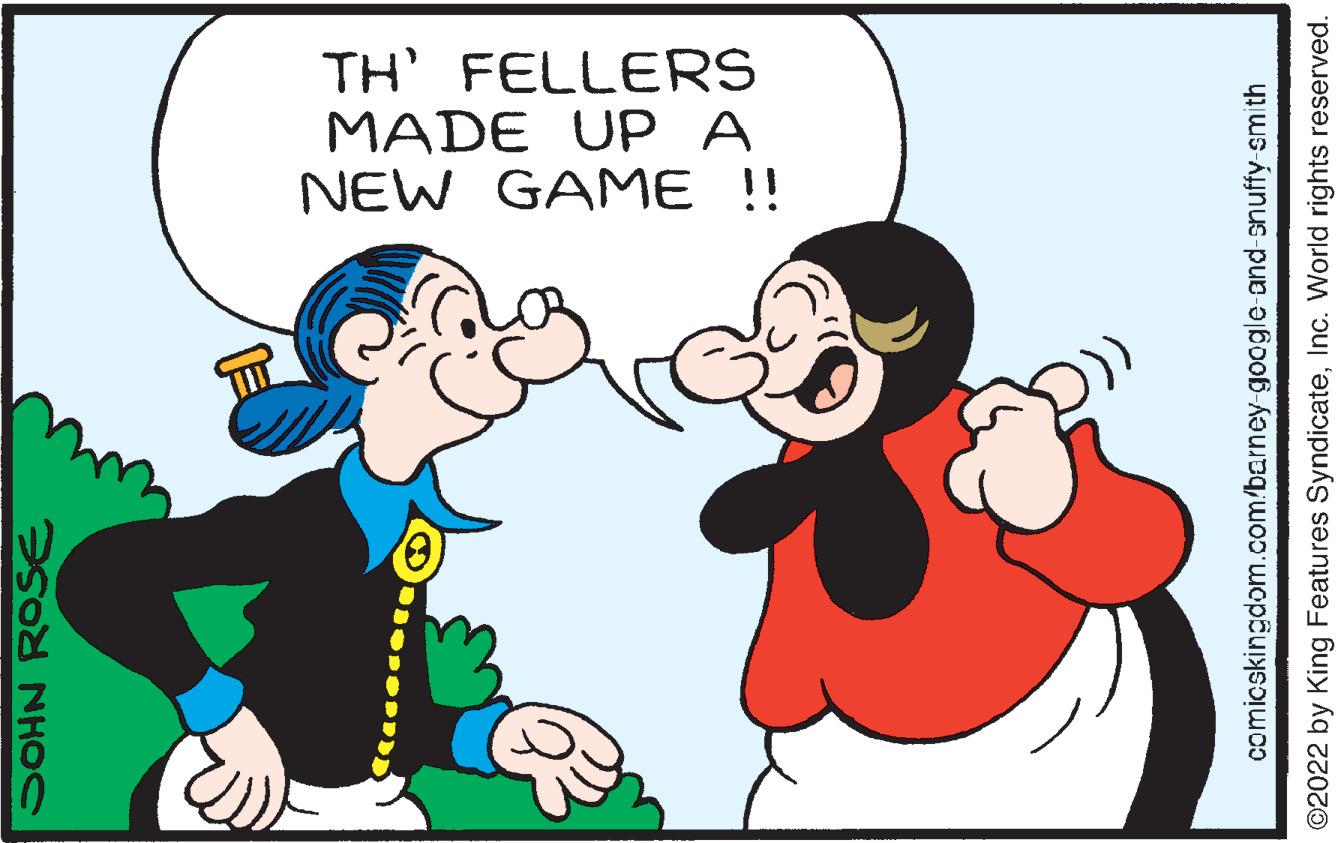 Mammal OCR: TH FELLERS MADE UPA NEW GAME !! SOHN ROSE comicskingdom.com/barney-google-and-snuffy-smith ©2022 by King Features SyndicateInc. World rights reserved. TH FELLERS MADE UPA NEW GAME !! SOHN ROSE comicskingdom.com/barney-google-and-snuffy-smith ©2022 by King Features SyndicateInc. World rights reserved.