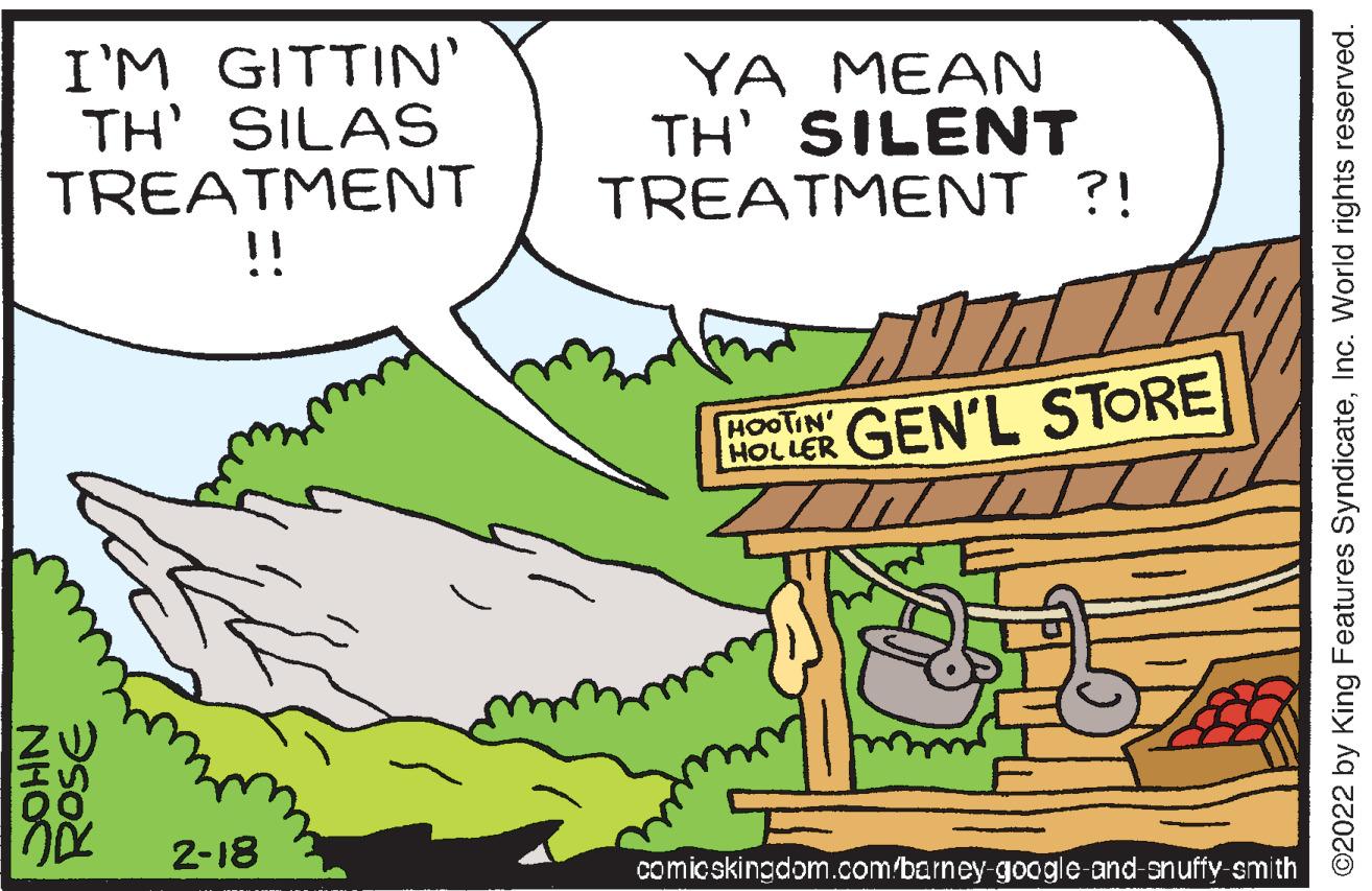 Font OCR: I'M GITTIN' TH' SILAS TREATMENT !! YA MEAN TH' SILENT TREATMENT ?! HOOTIN' HOLLER GEN'L STORE 2-18 comicskingdom.com/barney google and-snuffy smith ©2022 by King Features SyndicateInc. World rights reserved. I'M GITTIN' TH' SILAS TREATMENT !! YA MEAN TH' SILENT TREATMENT ?! HOOTIN' HOLLER GEN'L STORE 2-18 comicskingdom.com/barney google and-snuffy smith ©2022 by King Features SyndicateInc. World rights reserved.