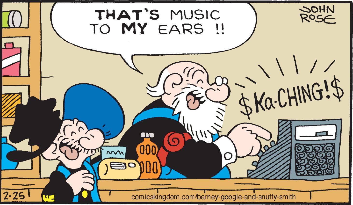 Font OCR: THAT'S MUSIC TO MY EARS!! SOHN ROSE $Ka CHING!$ 000 2-25 comicskingdom.com/barney-google-and-snuffy-smith THAT'S MUSIC TO MY EARS!! SOHN ROSE $Ka CHING!$ 000 2-25 comicskingdom.com/barney-google-and-snuffy-smith
