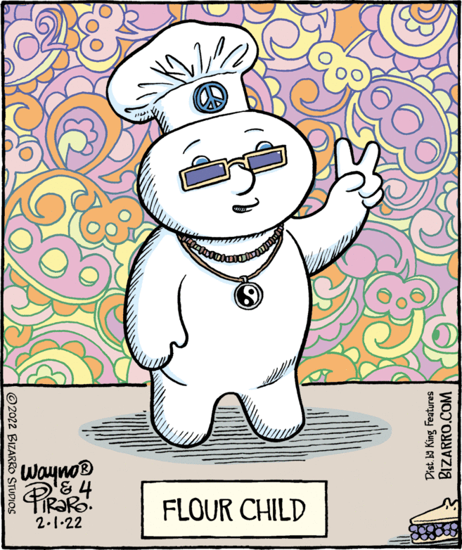 Art OCR: Wayno® & 4 FLOUR CHILD 2.1.22 ©2022 BIZARRO STUDIOS Dist. ba King Features BIZARRO.COM Wayno® & 4 FLOUR CHILD 2.1.22 ©2022 BIZARRO STUDIOS Dist. ba King Features BIZARRO.COM