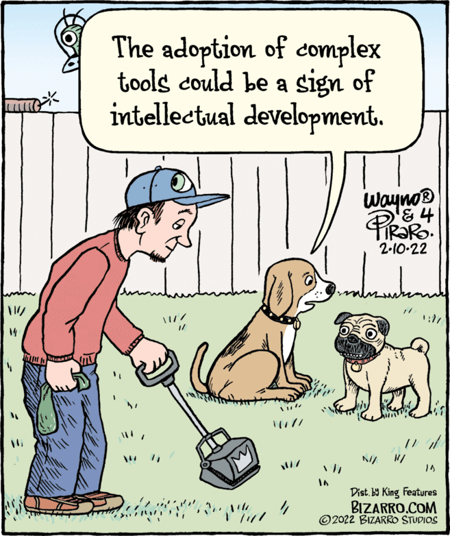 Household cleaning supply OCR: The adoption of complex tools could be a sign of intellectual development. Wayno® & 4 2-10-22 my 14 11111 Dist. b9 King Features BIZARRO.COM ©2022 BIZARRO STUDIOS The adoption of complex tools could be a sign of intellectual development. Wayno® & 4 2-10-22 my 14 11111 Dist. b9 King Features BIZARRO.COM ©2022 BIZARRO STUDIOS