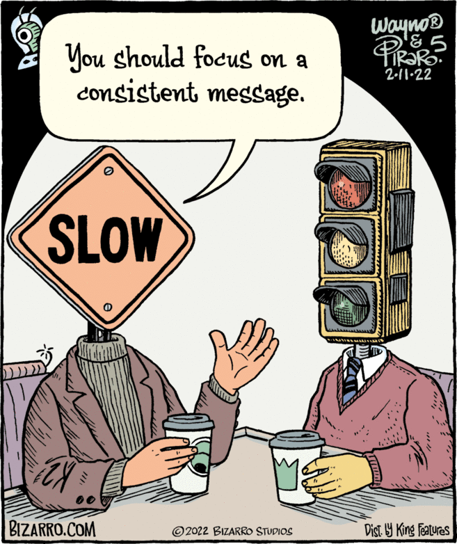 Sharing OCR: Wayno® You should focus on a consistent message. 2-11.22 SLOW BIZARRO.COM © 2022 BIZARRO STUDIOS Dist Y King Features Wayno® You should focus on a consistent message. 2-11.22 SLOW BIZARRO.COM © 2022 BIZARRO STUDIOS Dist Y King Features