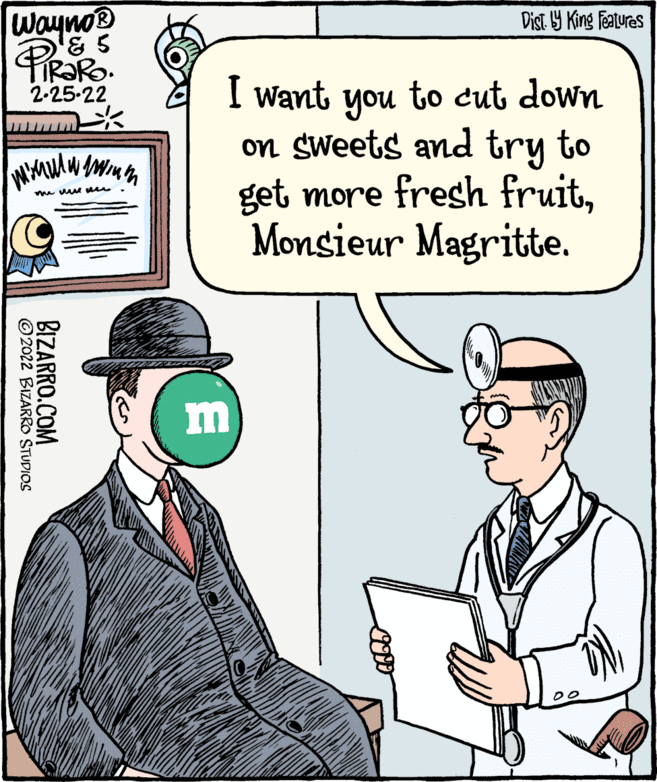 Line OCR: wayno Pieako Dist. Y King features 2-25-22 I want to cut down you on sweets and try to get more fresh fruitMonsieur Magritte. me u m BIZARRO.COM © 2022 BIZARRO STUDIOS wayno Pieako Dist. Y King features 2-25-22 I want to cut down you on sweets and try to get more fresh fruitMonsieur Magritte. me u m BIZARRO.COM © 2022 BIZARRO STUDIOS