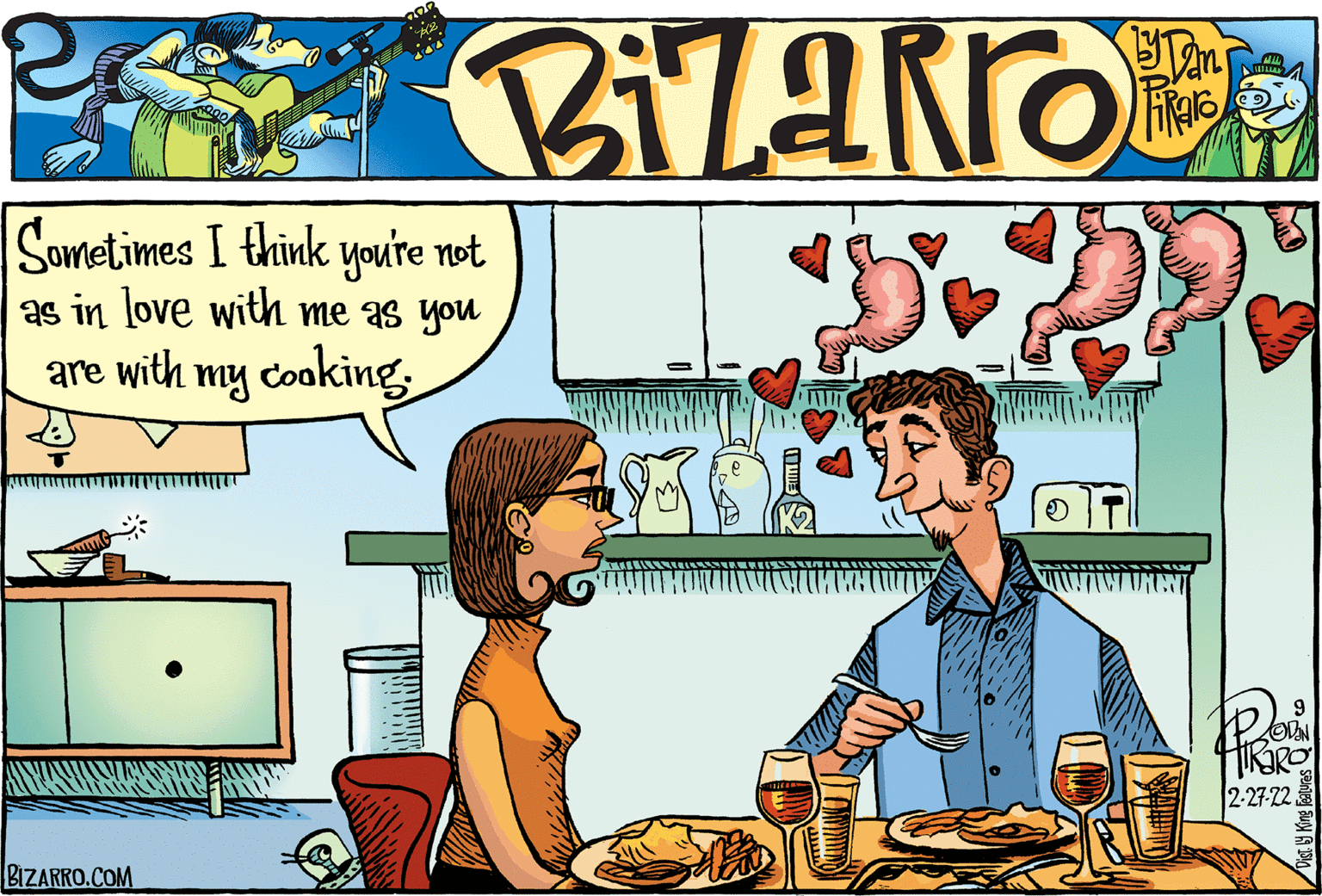 People OCR: Sometimes I think you're not as in love with me as you are with my cooking2-27-22 BIZARRO.COM Sometimes I think you're not as in love with me as you are with my cooking2-27-22 BIZARRO.COM