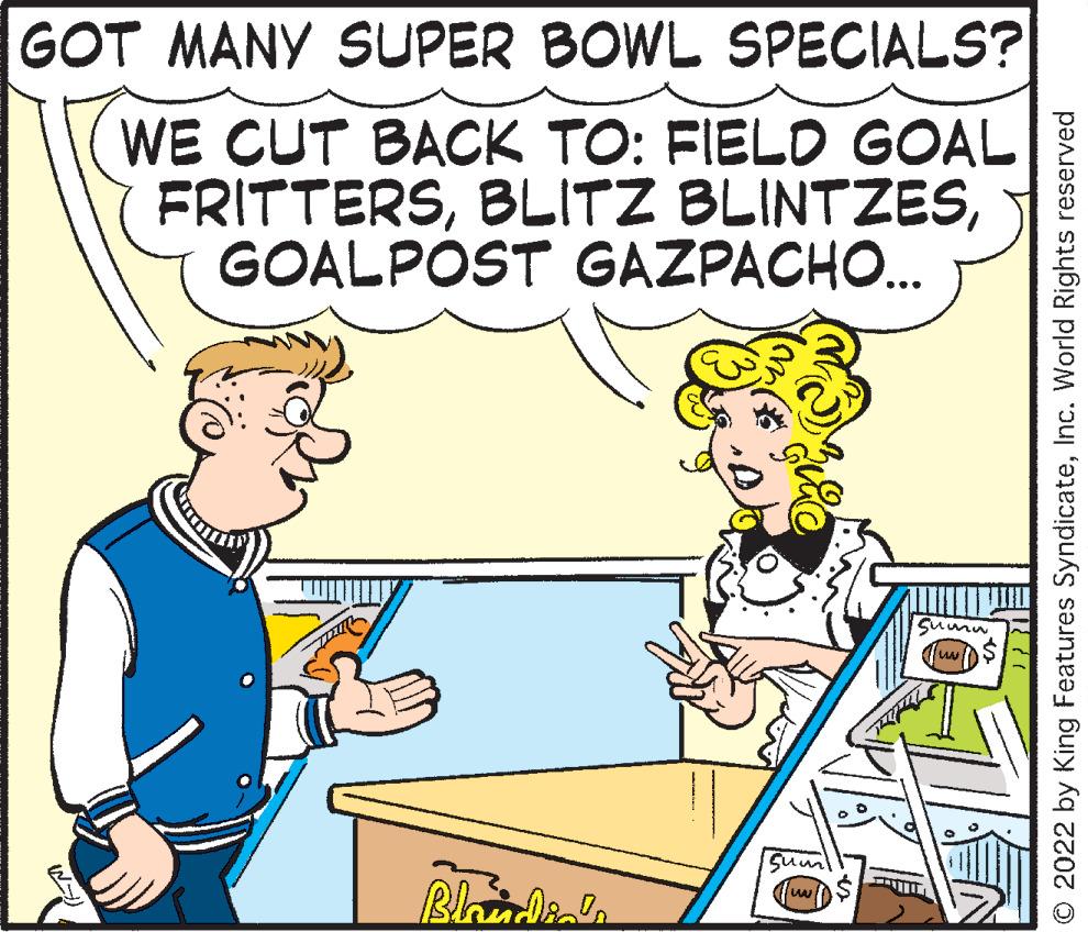 Interaction OCR: GOT MANY SUPER BOWL SPECIALS? WE CUT BACK TO: FIELD GOAL FRITTERSGOALPÓST GAZPACHO. Sumu Suum ? O 2022 by King Features SyndicateInc. World Rights reserved GOT MANY SUPER BOWL SPECIALS? WE CUT BACK TO: FIELD GOAL FRITTERSBLITZ BLINTZESGOALPÓST GAZPACHO. Sumu Suum ? O 2022 by King Features SyndicateInc. World Rights reserved