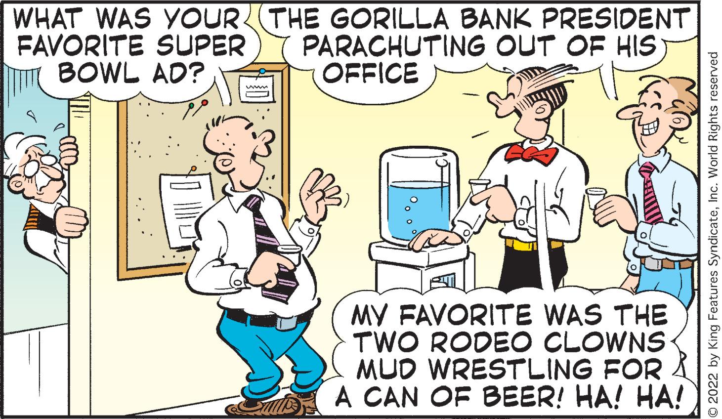 Gesture OCR: WHAT WAS YOUR (THE GORILLA BANK PRESIDENT FAVORITE SUPER BOWL AD? PARACHUTING OUT OF HIS OFFICE MY FAVORITE WAS THE TWO RODEO CLOWNS MUD WRESTLING FOR A CAN OF BEER! HA! HA! O2022 by King Features SyndicateInc. World Rights reserved WHAT WAS YOUR (THE GORILLA BANK PRESIDENT FAVORITE SUPER BOWL AD? PARACHUTING OUT OF HIS OFFICE MY FAVORITE WAS THE TWO RODEO CLOWNS MUD WRESTLING FOR A CAN OF BEER! HA! HA! O2022 by King Features SyndicateInc. World Rights reserved