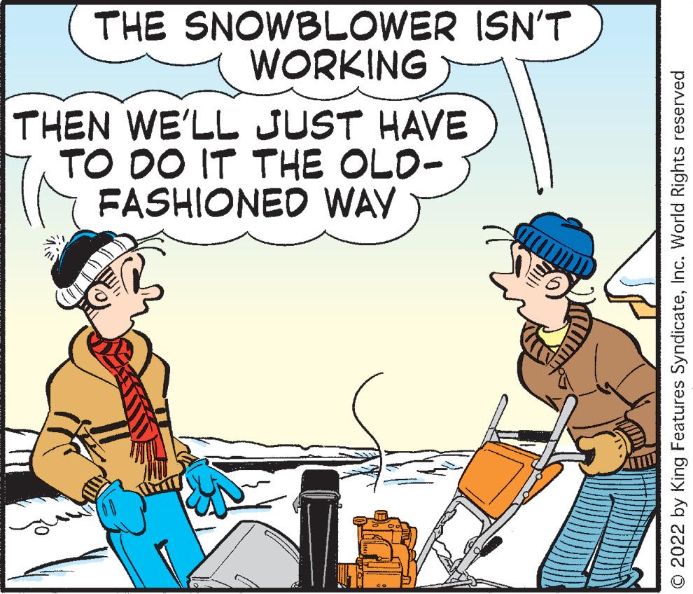 Line OCR: THE SNOWBLOWER ISN'T WORKING THEN WE'LL JUST HAVE TO DO IT THE OLD- FASHIONED WAY © 2022 by King Features SyndicateInc. World Rights reserved THE SNOWBLOWER ISN'T WORKING THEN WE'LL JUST HAVE TO DO IT THE OLD- FASHIONED WAY © 2022 by King Features SyndicateInc. World Rights reserved