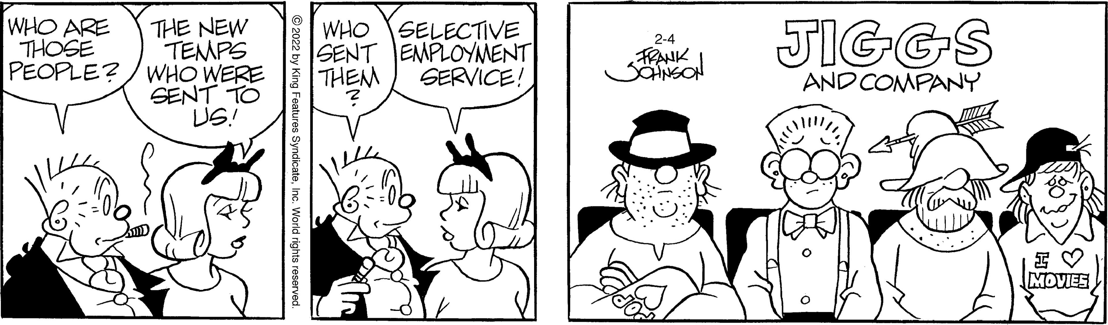Handwriting OCR: WHO ARE THOSE THE NEW TEMPS PEOPLE? / WHO WERE SENT TO US! WHO SELECTIVE SENT EMPLOYMENT SERVICE! JIGGS 2-4 FRANK THEM AND COMPANY MOVIES © 2022 by King Features SyndicateInc. World rights reserved. WHO ARE THOSE THE NEW TEMPS PEOPLE? / WHO WERE SENT TO US! WHO SELECTIVE SENT EMPLOYMENT SERVICE! JIGGS 2-4 FRANK THEM AND COMPANY MOVIES © 2022 by King Features SyndicateInc. World rights reserved.