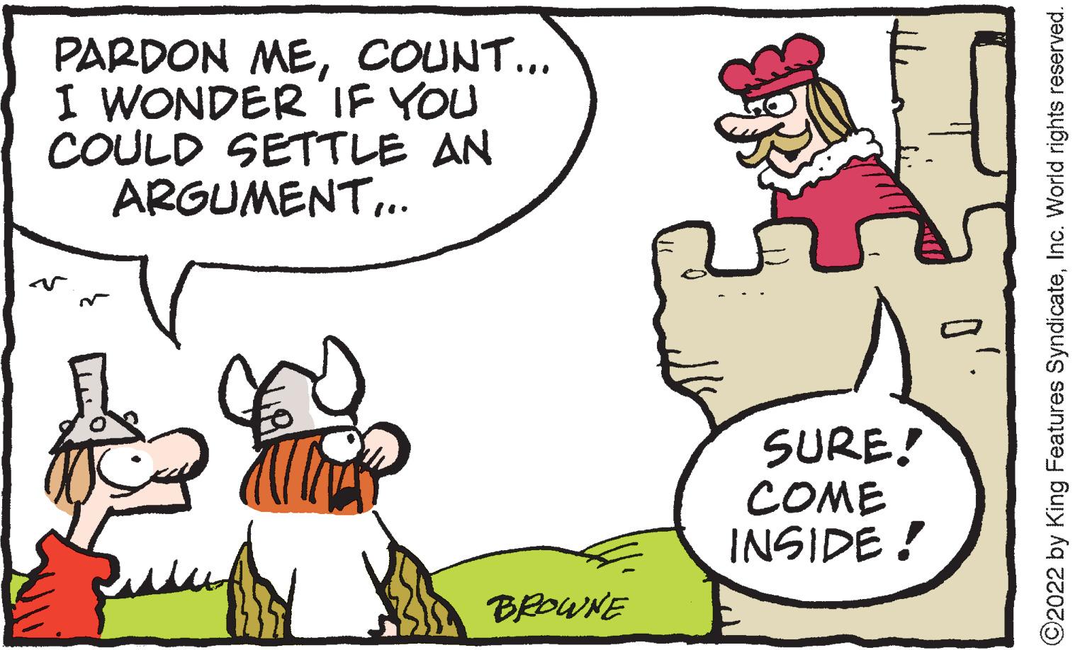 Gesture OCR: PARDON MECOUNT... I WONDER IF YOU COULD SETTLE AN ARGUMENT. SURE! COME INSIDE ! BROWNE ©2022 by King Features SyndicateInc. World rights reserved. PARDON MECOUNT... I WONDER IF YOU COULD SETTLE AN ARGUMENT. SURE! COME INSIDE ! BROWNE ©2022 by King Features SyndicateInc. World rights reserved.