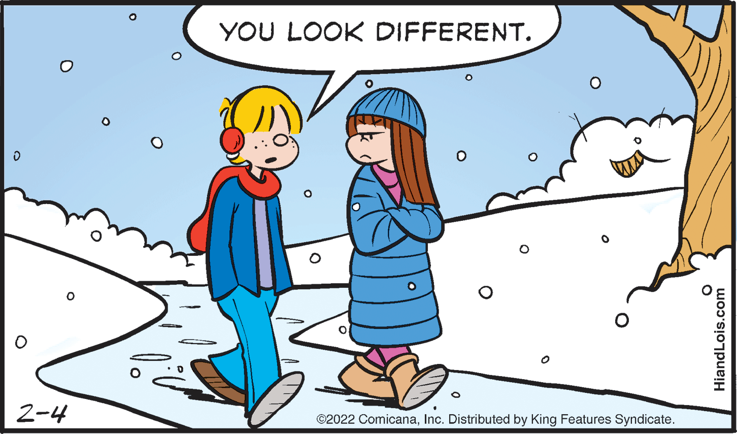 Interaction OCR: YOU LOOK DIFFERENT. 2-4 ©2022 ComicanaInc. Distributed by King Features Syndicate. HiandLois.com YOU LOOK DIFFERENT. 2-4 ©2022 ComicanaInc. Distributed by King Features Syndicate. HiandLois.com