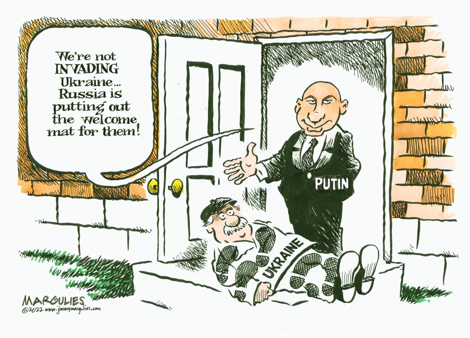 Drawing OCR: We're not INVADING Ukraine. Russia is putting out the welcomemat for them! PUTIN MARGULIES Ow2 www.jimmymargulies.com UKRAINE We're not INVADING Ukraine. Russia is putting out the welcomemat for them! PUTIN MARGULIES Ow2 www.jimmymargulies.com UKRAINE
