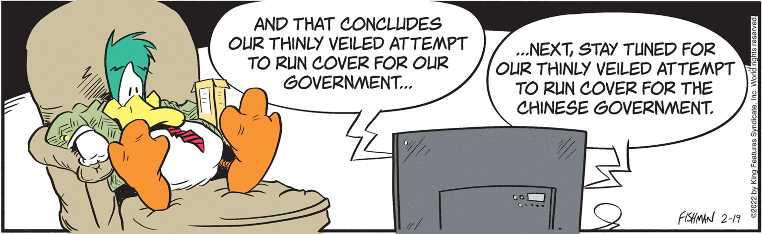 Art OCR: AND THAT CONCLUDES OUR THINLY VEILED ATTEMPT TO RUN COVER FOR OUR GOVERNMENT... ..NEXTSTAY TUNED FOR OUR THINLY VEILED ATTEMPT TO RUN COVER FOR THE CHINESE GOVERNMENT. FISHMAN 2-19 AND THAT CONCLUDES OUR THINLY VEILED ATTEMPT TO RUN COVER FOR OUR GOVERNMENT... ..NEXTSTAY TUNED FOR OUR THINLY VEILED ATTEMPT TO RUN COVER FOR THE CHINESE GOVERNMENT. FISHMAN 2-19