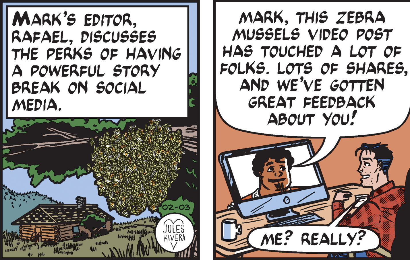 Plant OCR: MARK'S EDITORDISCUSSES THE PERKS OF HAVING A POWERFUL STORY BREAK ON SOCIAL MEDIA. MARKTHIS ZEBRA MUSSELS VIDEO POST HAS TOUCHED A LOT OF FOLKS. LOTS OF SHARESAND WE'VE GOTTEN GREAT FEEDBACK ABOUT YOU! 02-03 AMAMAMMaMa JULES RIVERA ME? REALLY? MARK'S EDITORDISCUSSES THE PERKS OF HAVING A POWERFUL STORY BREAK ON SOCIAL MEDIA. MARKTHIS ZEBRA MUSSELS VIDEO POST HAS TOUCHED A LOT OF FOLKS. LOTS OF SHARESAND WE'VE GOTTEN GREAT FEEDBACK ABOUT YOU! 02-03 AMAMAMMaMa JULES RIVERA ME? REALLY?