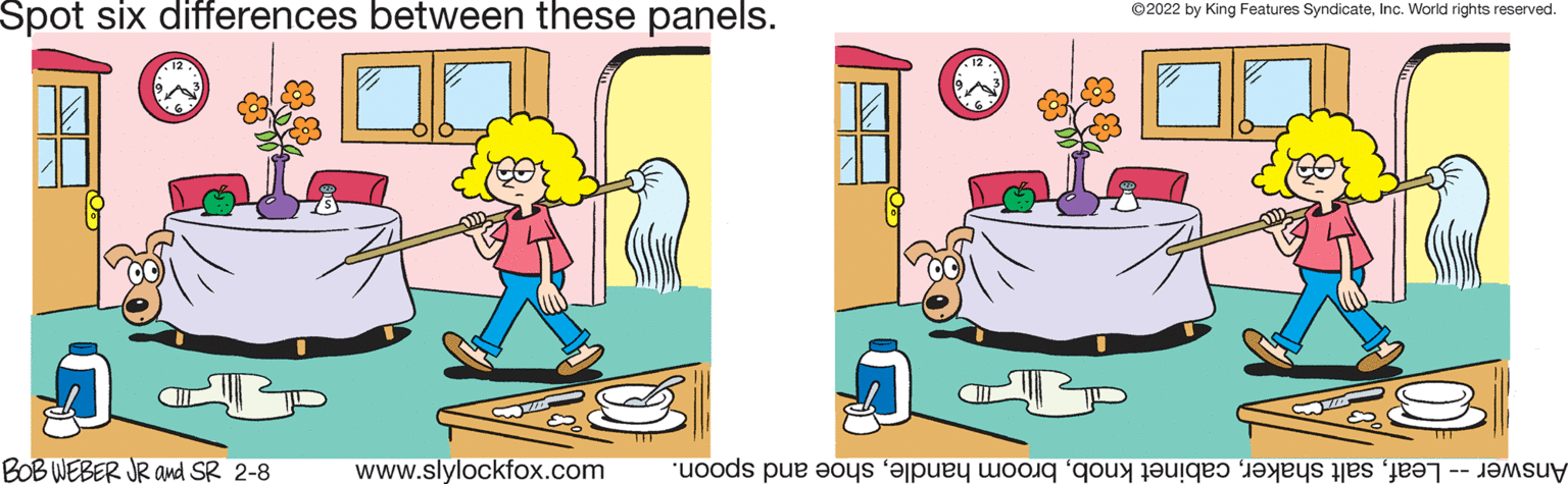 Illustration OCR: Spot six differences between these panels. ©2022 by King Features SyndicateInc. World rights reserved. BOB WEBER JR and SR 2-8 www.slylockfox.com Answer eafhoe nd spoon. Spot six differences between these panels. ©2022 by King Features SyndicateInc. World rights reserved. BOB WEBER JR and SR 2-8 www.slylockfox.com Answer eafalt hakerabinet nobroom andlehoe nd spoon.