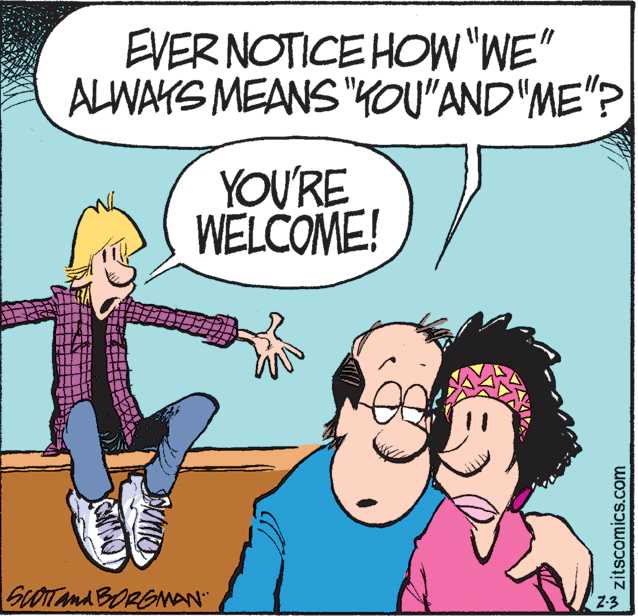Happy OCR: EVER NOTICE HOW"WE" ALWAYS MEANS "KOU"AND"ME"? YOU'RE WELCOME! GLOTTANA BORGNAN zitscomics.com EVER NOTICE HOW"WE" ALWAYS MEANS "KOU"AND"ME"? YOU'RE WELCOME! GLOTTANA BORGNAN zitscomics.com