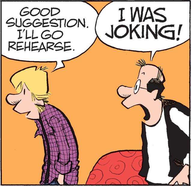 Rectangle OCR: GOOD SUGGESTION. I'LL GO REHEARSE. I WAS JOKING! GOOD SUGGESTION. I'LL GO REHEARSE. I WAS JOKING!